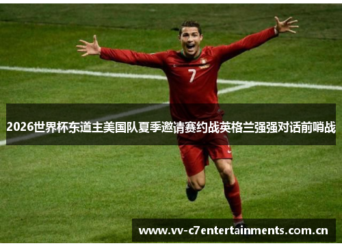2026世界杯东道主美国队夏季邀请赛约战英格兰强强对话前哨战