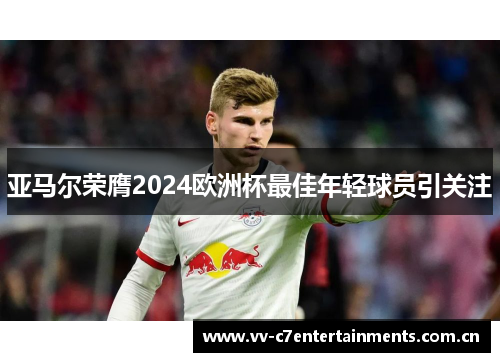 亚马尔荣膺2024欧洲杯最佳年轻球员引关注