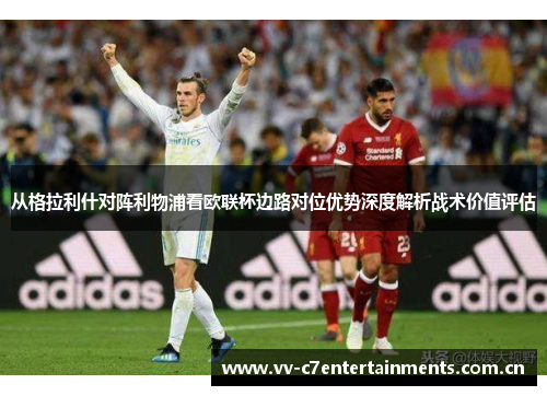 从格拉利什对阵利物浦看欧联杯边路对位优势深度解析战术价值评估