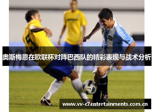 奥斯梅恩在欧联杯对阵巴西队的精彩表现与战术分析